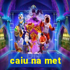 caiu na met